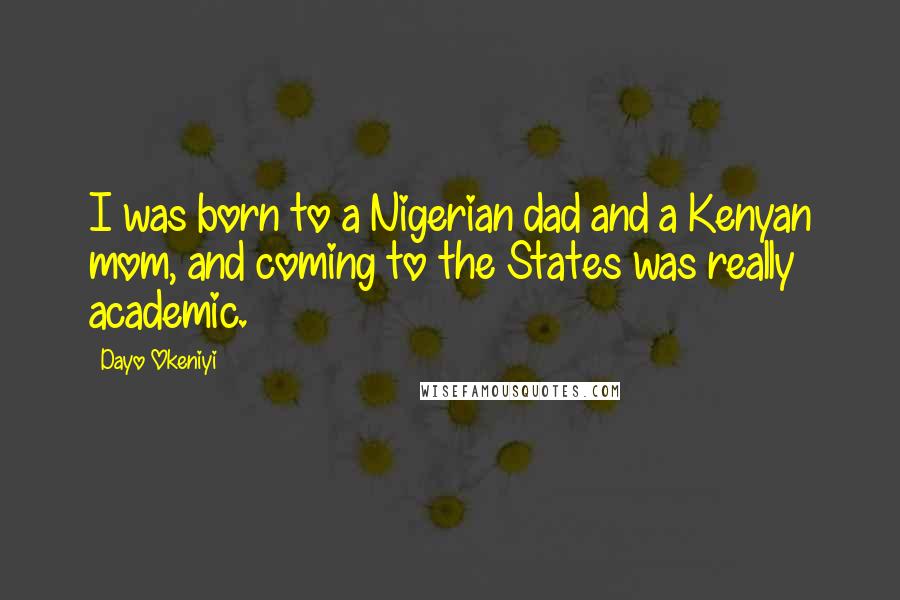 Dayo Okeniyi Quotes: I was born to a Nigerian dad and a Kenyan mom, and coming to the States was really academic.