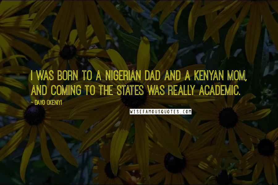 Dayo Okeniyi Quotes: I was born to a Nigerian dad and a Kenyan mom, and coming to the States was really academic.