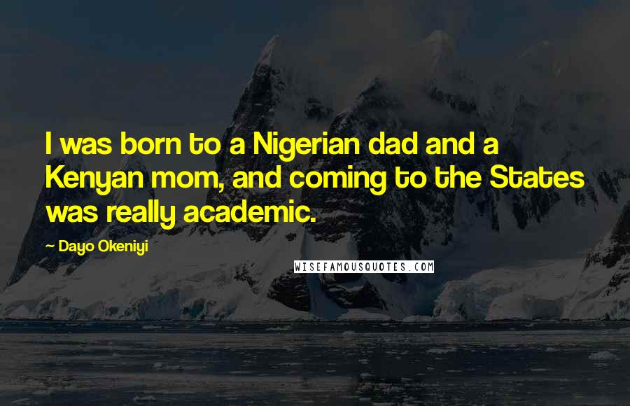 Dayo Okeniyi Quotes: I was born to a Nigerian dad and a Kenyan mom, and coming to the States was really academic.