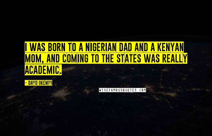 Dayo Okeniyi Quotes: I was born to a Nigerian dad and a Kenyan mom, and coming to the States was really academic.