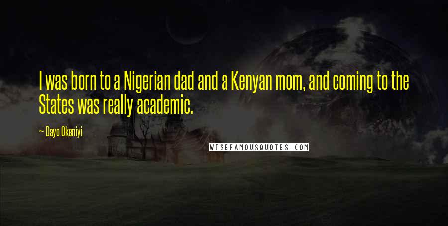 Dayo Okeniyi Quotes: I was born to a Nigerian dad and a Kenyan mom, and coming to the States was really academic.