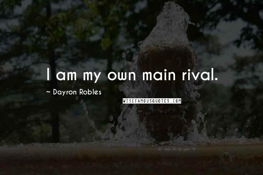 Dayron Robles Quotes: I am my own main rival.