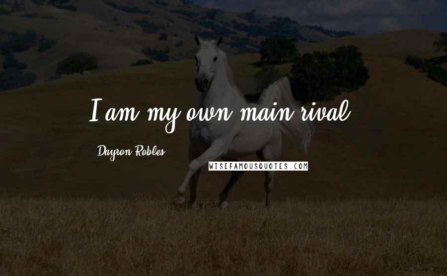 Dayron Robles Quotes: I am my own main rival.