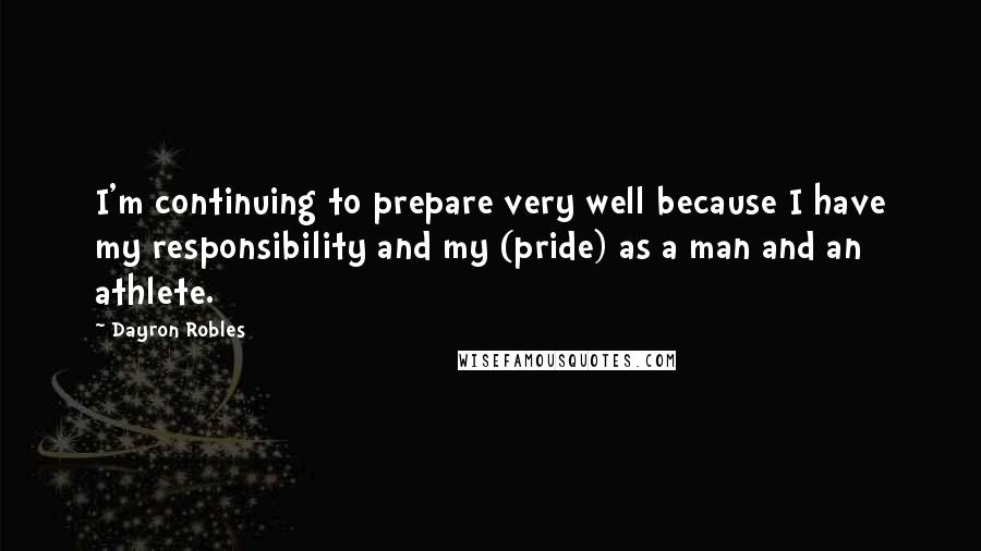 Dayron Robles Quotes: I'm continuing to prepare very well because I have my responsibility and my (pride) as a man and an athlete.