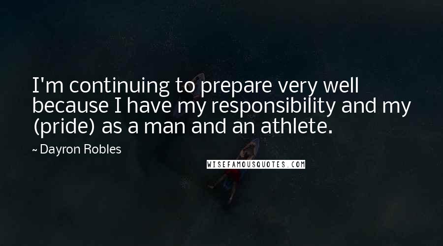 Dayron Robles Quotes: I'm continuing to prepare very well because I have my responsibility and my (pride) as a man and an athlete.