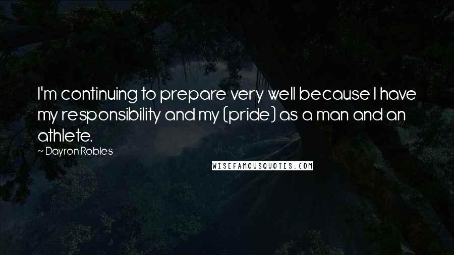 Dayron Robles Quotes: I'm continuing to prepare very well because I have my responsibility and my (pride) as a man and an athlete.