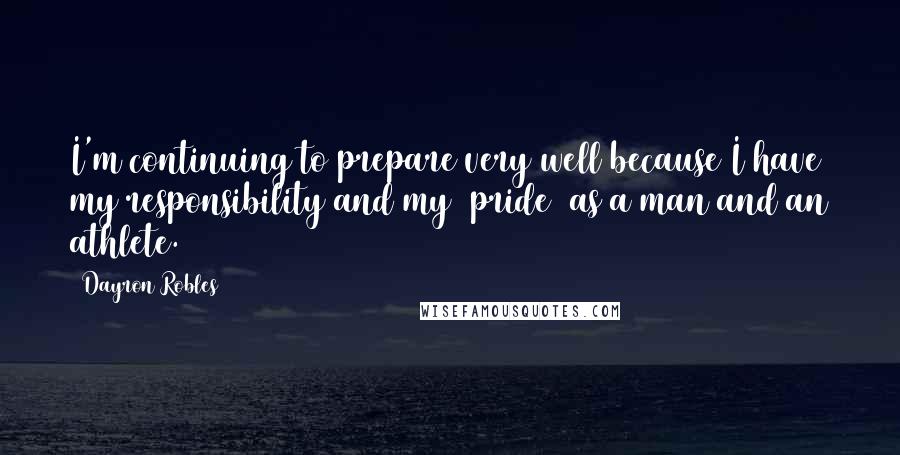 Dayron Robles Quotes: I'm continuing to prepare very well because I have my responsibility and my (pride) as a man and an athlete.