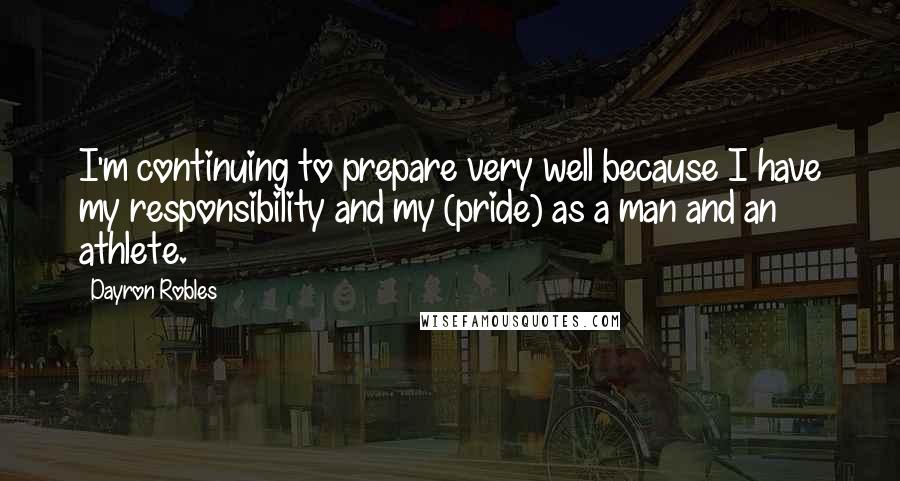 Dayron Robles Quotes: I'm continuing to prepare very well because I have my responsibility and my (pride) as a man and an athlete.
