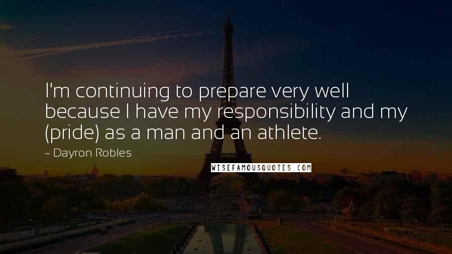 Dayron Robles Quotes: I'm continuing to prepare very well because I have my responsibility and my (pride) as a man and an athlete.