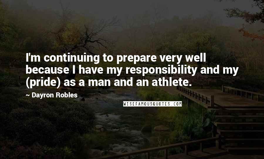 Dayron Robles Quotes: I'm continuing to prepare very well because I have my responsibility and my (pride) as a man and an athlete.