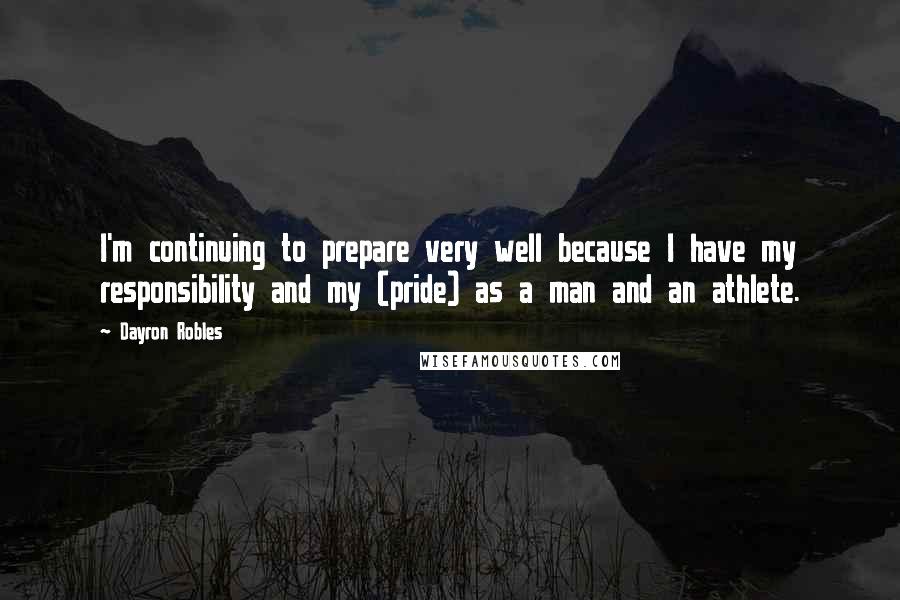 Dayron Robles Quotes: I'm continuing to prepare very well because I have my responsibility and my (pride) as a man and an athlete.