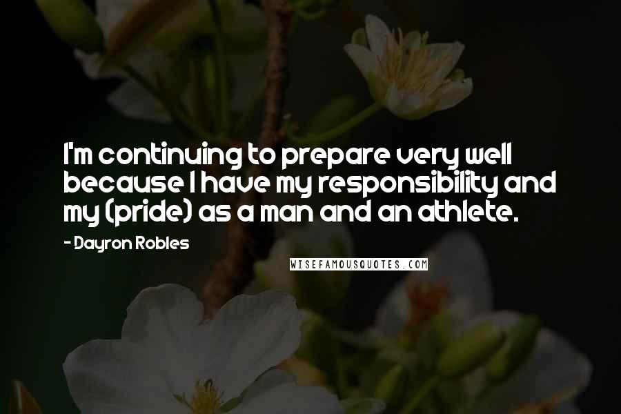 Dayron Robles Quotes: I'm continuing to prepare very well because I have my responsibility and my (pride) as a man and an athlete.