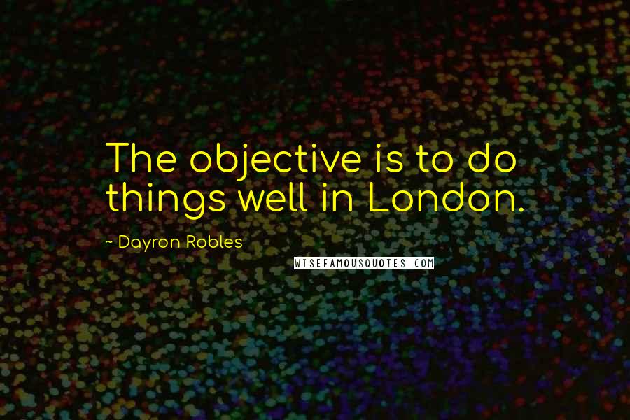 Dayron Robles Quotes: The objective is to do things well in London.