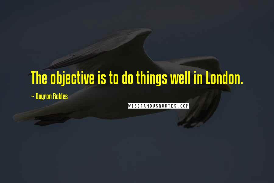 Dayron Robles Quotes: The objective is to do things well in London.