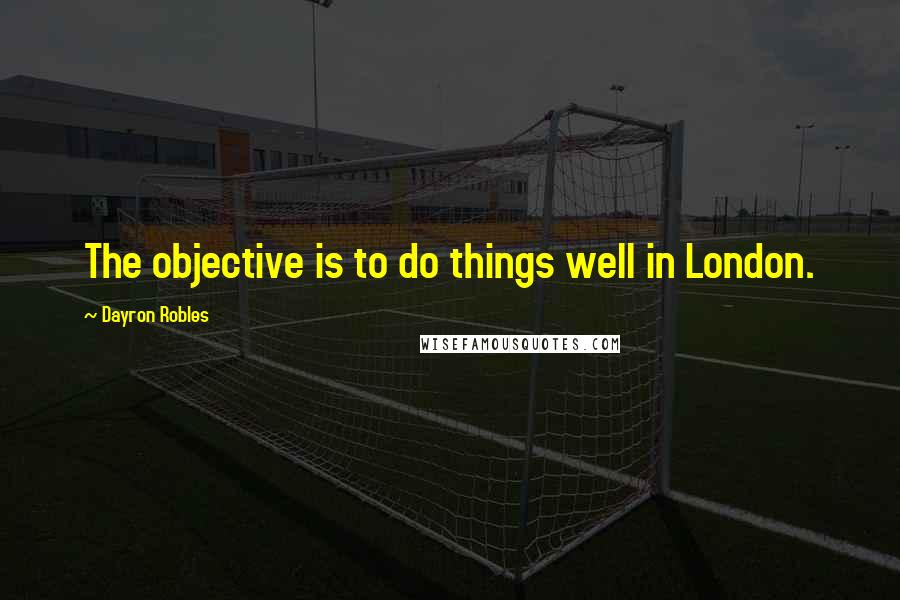 Dayron Robles Quotes: The objective is to do things well in London.