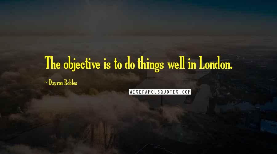 Dayron Robles Quotes: The objective is to do things well in London.
