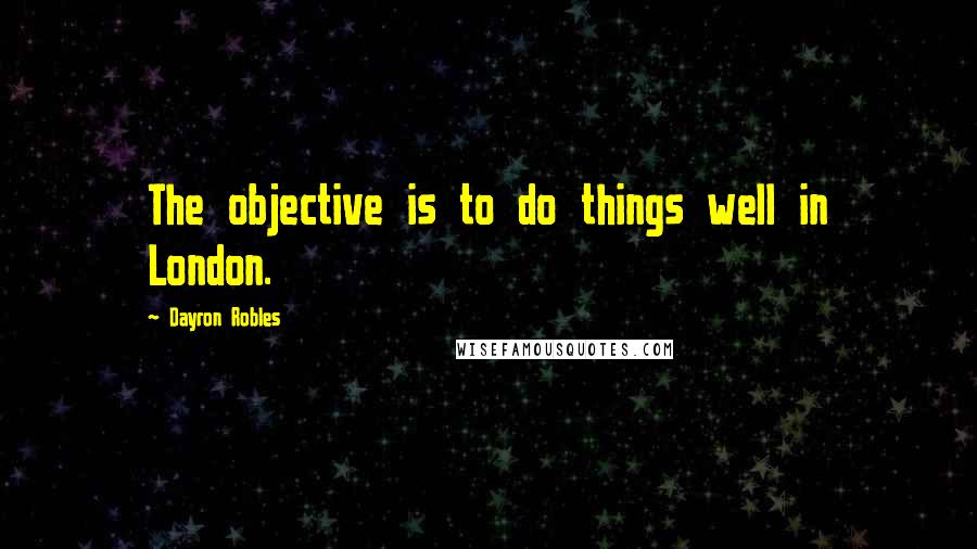 Dayron Robles Quotes: The objective is to do things well in London.