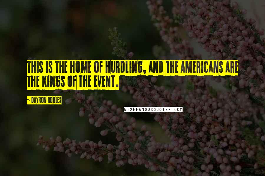 Dayron Robles Quotes: This is the home of hurdling, and the Americans are the kings of the event.