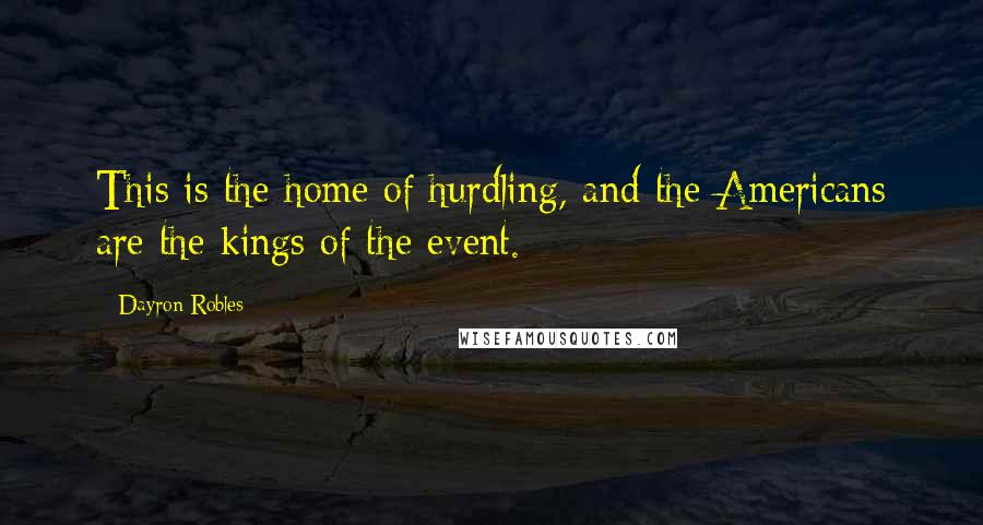 Dayron Robles Quotes: This is the home of hurdling, and the Americans are the kings of the event.