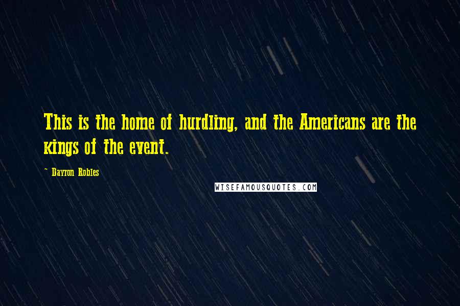 Dayron Robles Quotes: This is the home of hurdling, and the Americans are the kings of the event.