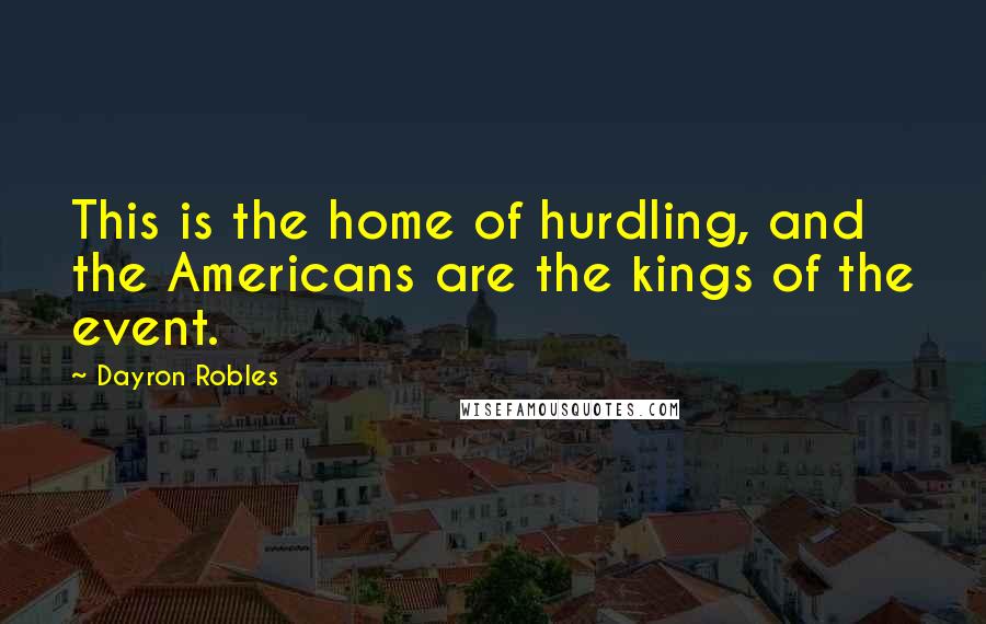Dayron Robles Quotes: This is the home of hurdling, and the Americans are the kings of the event.
