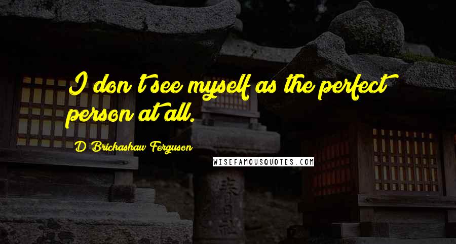 D'Brickashaw Ferguson Quotes: I don't see myself as the perfect person at all.