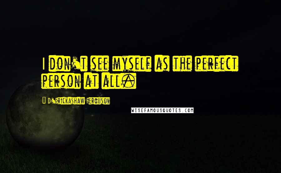 D'Brickashaw Ferguson Quotes: I don't see myself as the perfect person at all.