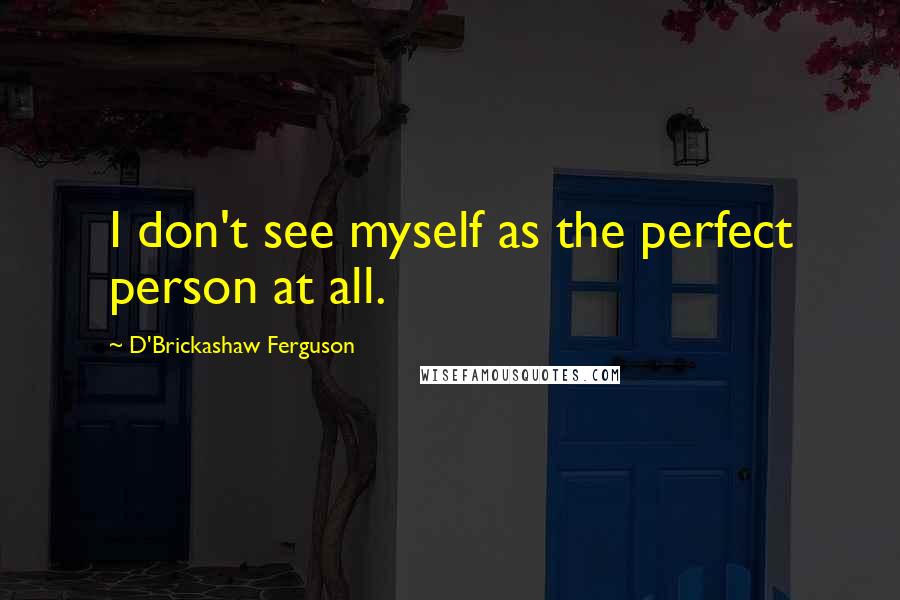 D'Brickashaw Ferguson Quotes: I don't see myself as the perfect person at all.