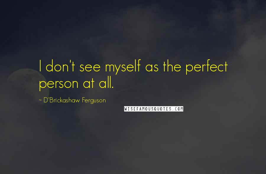 D'Brickashaw Ferguson Quotes: I don't see myself as the perfect person at all.