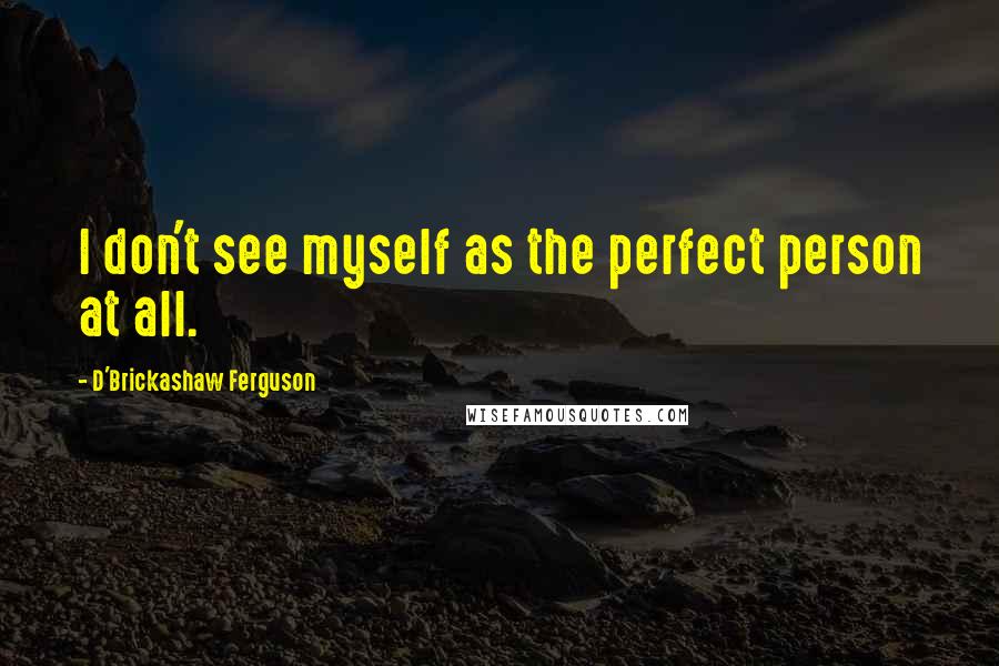 D'Brickashaw Ferguson Quotes: I don't see myself as the perfect person at all.