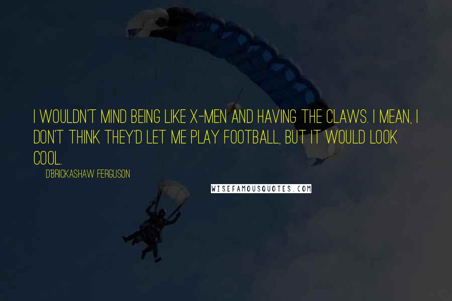 D'Brickashaw Ferguson Quotes: I wouldn't mind being like X-Men and having the claws. I mean, I don't think they'd let me play football, but it would look cool.