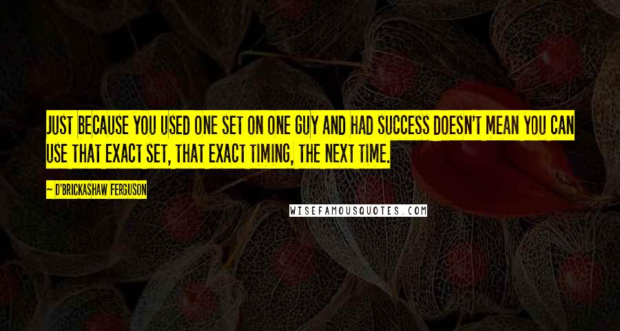 D'Brickashaw Ferguson Quotes: Just because you used one set on one guy and had success doesn't mean you can use that exact set, that exact timing, the next time.