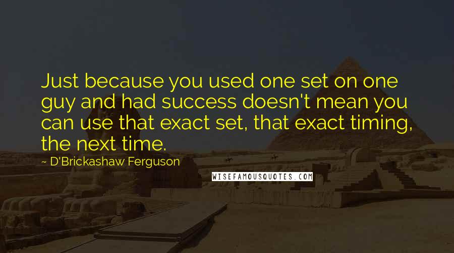 D'Brickashaw Ferguson Quotes: Just because you used one set on one guy and had success doesn't mean you can use that exact set, that exact timing, the next time.