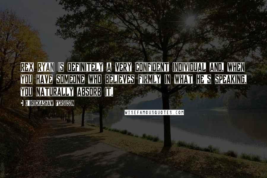 D'Brickashaw Ferguson Quotes: Rex Ryan is definitely a very confident individual and, when you have someone who believes firmly in what he's speaking, you naturally absorb it.