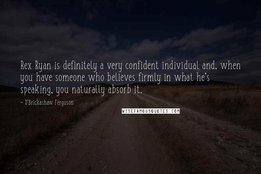 D'Brickashaw Ferguson Quotes: Rex Ryan is definitely a very confident individual and, when you have someone who believes firmly in what he's speaking, you naturally absorb it.