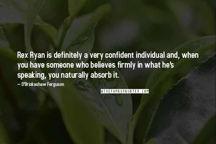 D'Brickashaw Ferguson Quotes: Rex Ryan is definitely a very confident individual and, when you have someone who believes firmly in what he's speaking, you naturally absorb it.