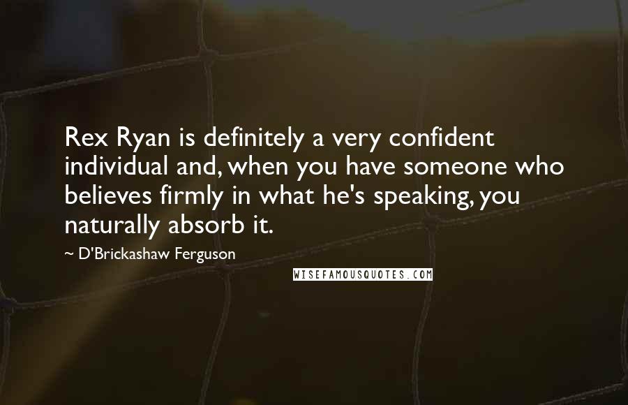 D'Brickashaw Ferguson Quotes: Rex Ryan is definitely a very confident individual and, when you have someone who believes firmly in what he's speaking, you naturally absorb it.