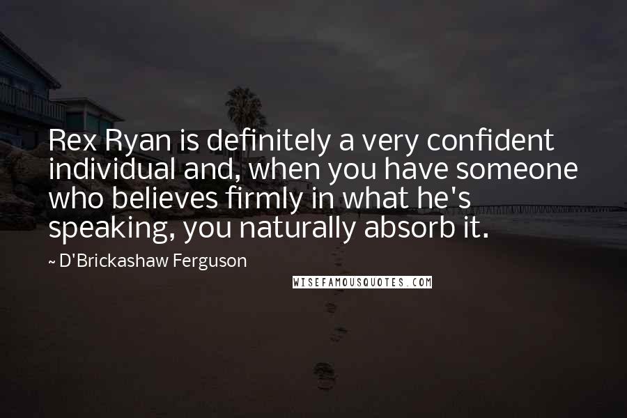 D'Brickashaw Ferguson Quotes: Rex Ryan is definitely a very confident individual and, when you have someone who believes firmly in what he's speaking, you naturally absorb it.