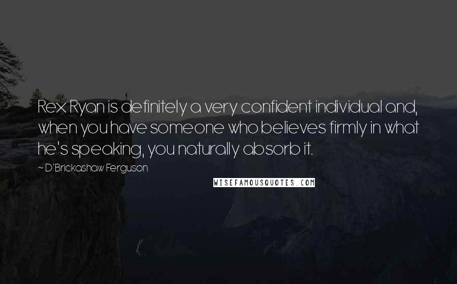 D'Brickashaw Ferguson Quotes: Rex Ryan is definitely a very confident individual and, when you have someone who believes firmly in what he's speaking, you naturally absorb it.