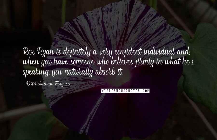 D'Brickashaw Ferguson Quotes: Rex Ryan is definitely a very confident individual and, when you have someone who believes firmly in what he's speaking, you naturally absorb it.