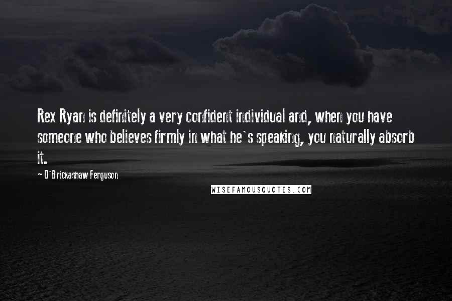 D'Brickashaw Ferguson Quotes: Rex Ryan is definitely a very confident individual and, when you have someone who believes firmly in what he's speaking, you naturally absorb it.