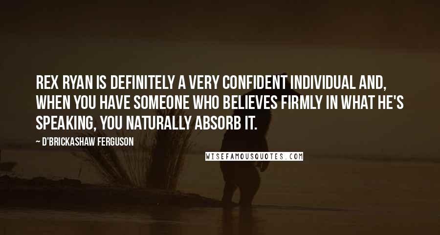 D'Brickashaw Ferguson Quotes: Rex Ryan is definitely a very confident individual and, when you have someone who believes firmly in what he's speaking, you naturally absorb it.