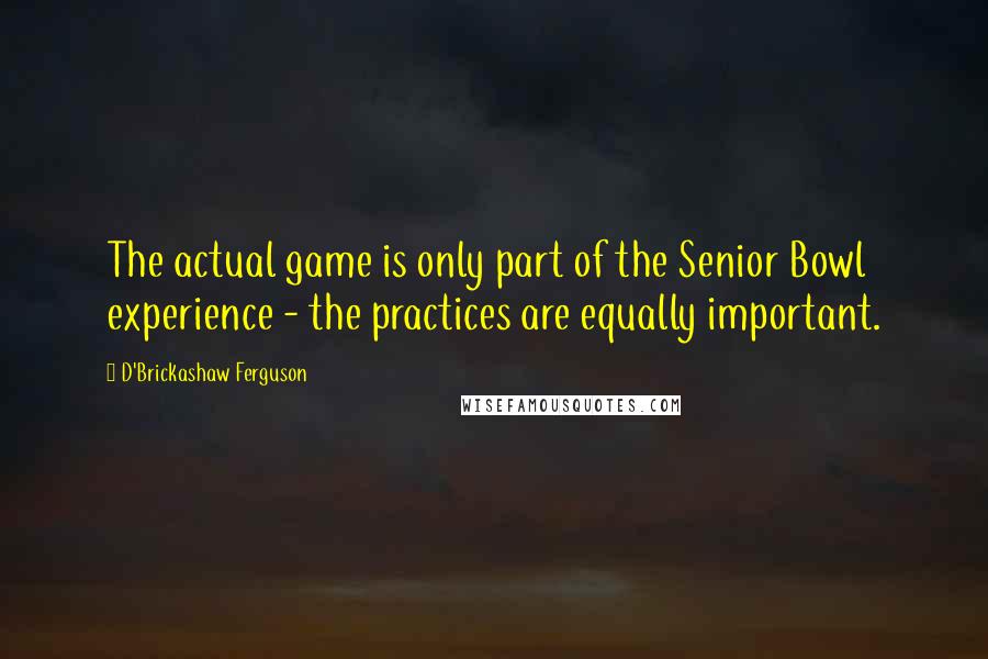D'Brickashaw Ferguson Quotes: The actual game is only part of the Senior Bowl experience - the practices are equally important.