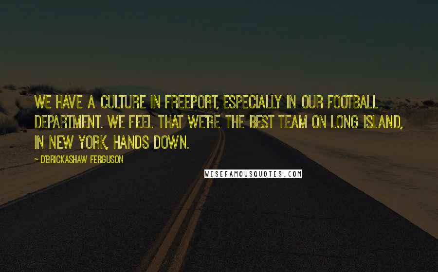 D'Brickashaw Ferguson Quotes: We have a culture in Freeport, especially in our football department. We feel that we're the best team on Long Island, in New York, hands down.