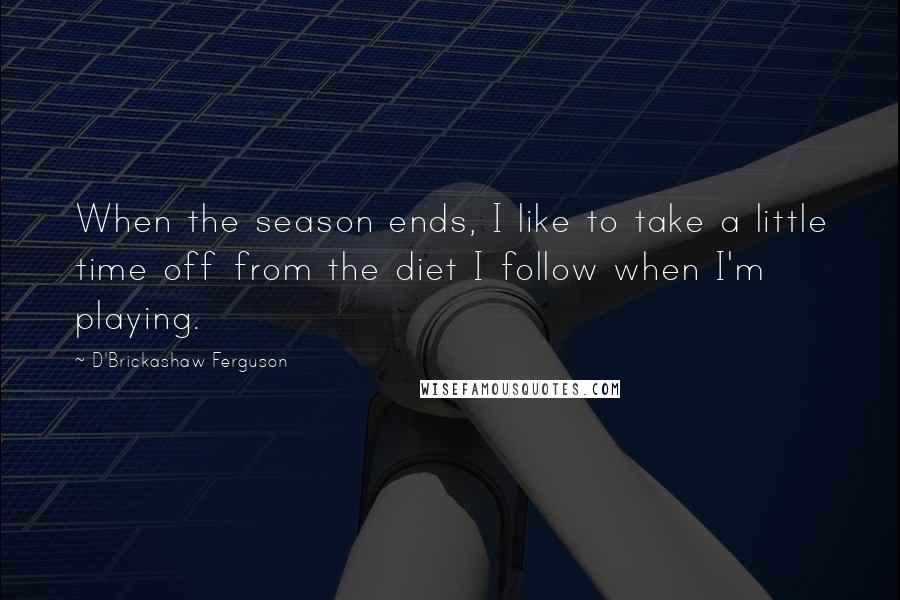 D'Brickashaw Ferguson Quotes: When the season ends, I like to take a little time off from the diet I follow when I'm playing.