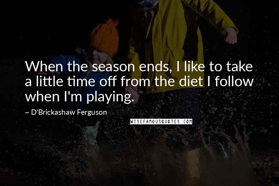 D'Brickashaw Ferguson Quotes: When the season ends, I like to take a little time off from the diet I follow when I'm playing.