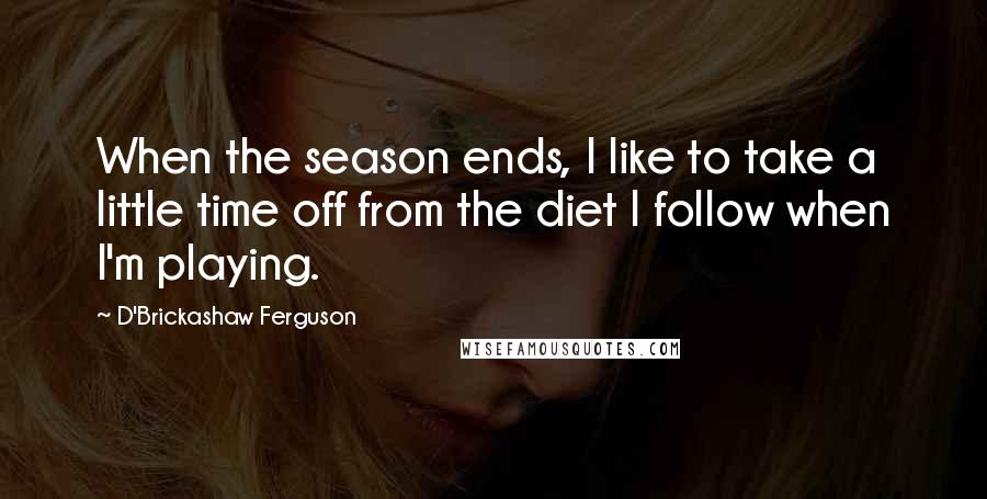 D'Brickashaw Ferguson Quotes: When the season ends, I like to take a little time off from the diet I follow when I'm playing.