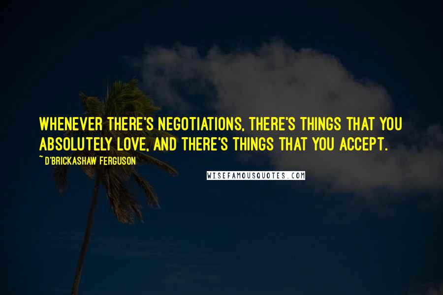 D'Brickashaw Ferguson Quotes: Whenever there's negotiations, there's things that you absolutely love, and there's things that you accept.