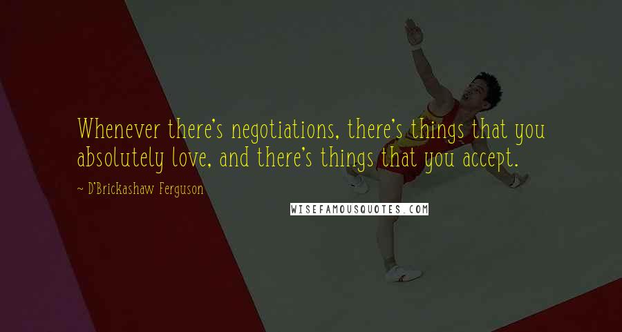 D'Brickashaw Ferguson Quotes: Whenever there's negotiations, there's things that you absolutely love, and there's things that you accept.