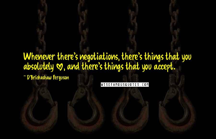 D'Brickashaw Ferguson Quotes: Whenever there's negotiations, there's things that you absolutely love, and there's things that you accept.